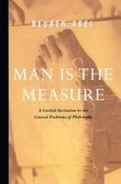 Man is the Measure: A Cordial Invitation to the Central Problems of Philosophy - Reuben Abel