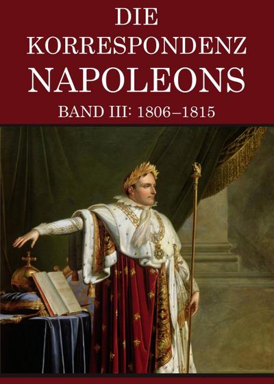 Korrespondenz Napoleons - Band III: 1806-1815