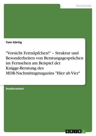 "Vorsicht Fettnäpfchen!" ¿ Struktur und Besonderheiten von Beratungsgesprächen im Fernsehen am Beispiel der Knigge-Beratung des MDR-Nachmittagmagazins "Hier ab Vier"