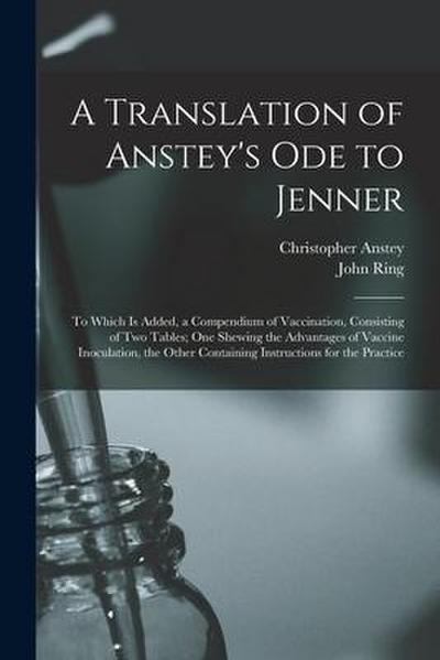 A Translation of Anstey’s Ode to Jenner: to Which is Added, a Compendium of Vaccination, Consisting of Two Tables; One Shewing the Advantages of Vacci