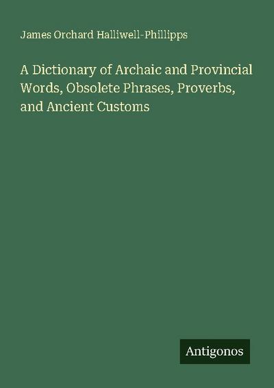 A Dictionary of Archaic and Provincial Words, Obsolete Phrases, Proverbs, and Ancient Customs