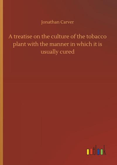 A treatise on the culture of the tobacco plant with the manner in which it is usually cured