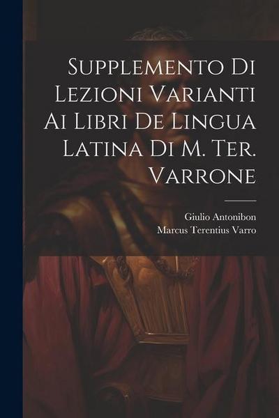 Supplemento Di Lezioni Varianti Ai Libri De Lingua Latina Di M. Ter. Varrone