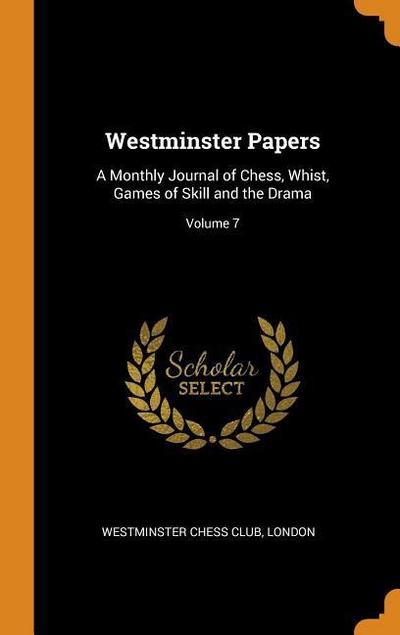 Westminster Papers: A Monthly Journal of Chess, Whist, Games of Skill and the Drama; Volume 7