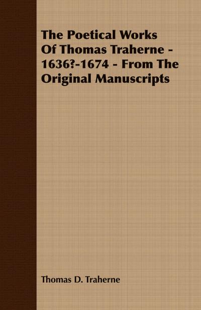 The Poetical Works Of Thomas Traherne - 1636?-1674 - From The Original Manuscripts