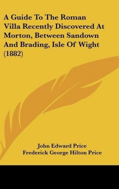 A Guide To The Roman Villa Recently Discovered At Morton, Between Sandown And Brading, Isle Of Wight (1882)