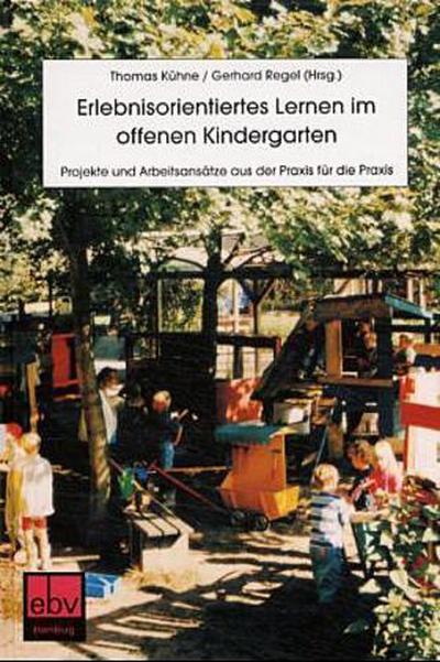 Erlebnisorientiertes Lernen im Offenen Kindergarten: Projekte und Arbeitsansätze aus der Praxis für die Praxis