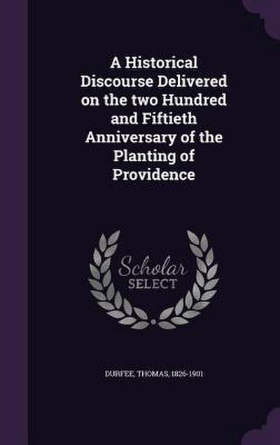 A Historical Discourse Delivered on the two Hundred and Fiftieth Anniversary of the Planting of Providence