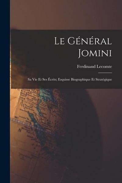 Le Général Jomini: Sa Vie Et Ses Écrits; Esquisse Biographique Et Stratégique