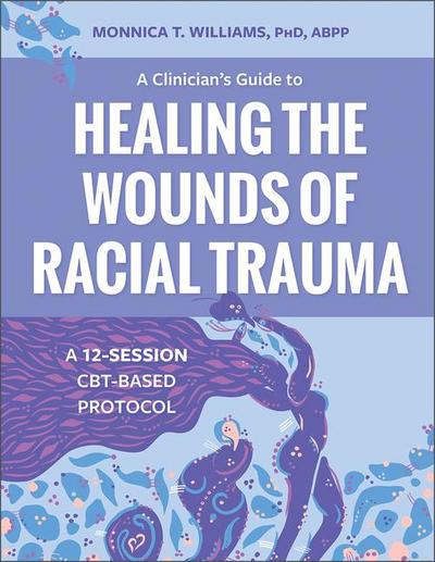 A Clinician’s Guide to Healing the Wounds of Racial Trauma
