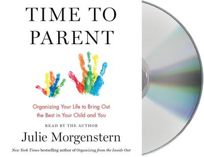 Time to Parent: Organizing Your Life to Bring Out the Best in Your Child and You