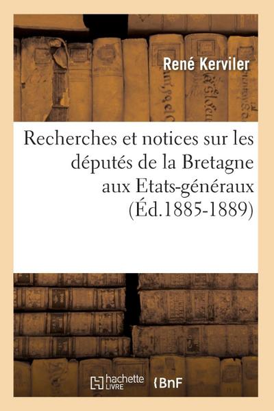 Recherches Et Notices Sur Les Députés de la Bretagne Aux Etats-Généraux (Éd.1885-1889)