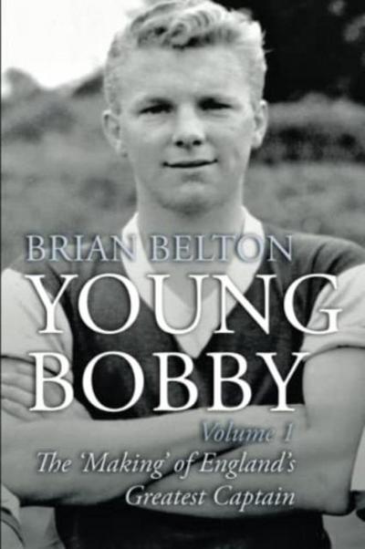 Young Bobby - The Making of England’s Greatest Captain. Volume 1