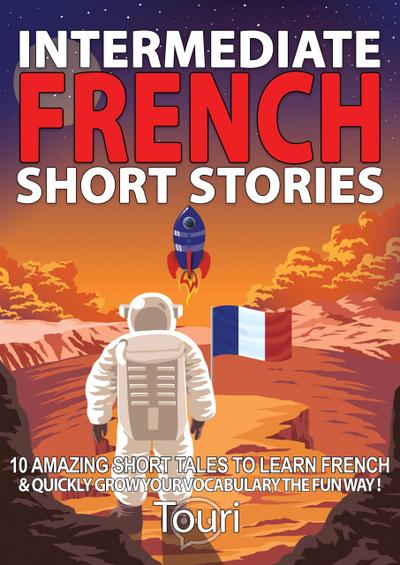 Intermediate French Short Stories: 10 Amazing Short Tales to Learn French & Quickly Grow Your Vocabulary the Fun Way! (Learn French for Beginners and Intermediates, #1)