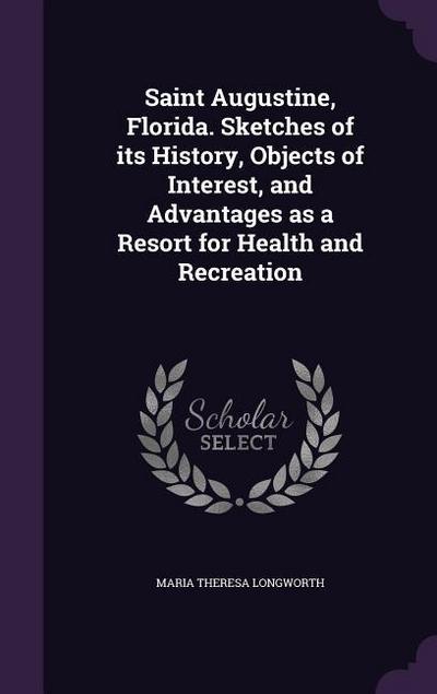 Saint Augustine, Florida. Sketches of its History, Objects of Interest, and Advantages as a Resort for Health and Recreation