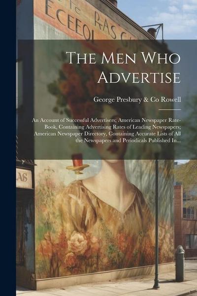 The Men Who Advertise; an Account of Successful Advertisers; American Newspaper Rate-book, Containing Advertising Rates of Leading Newspapers; America