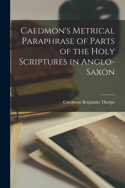 Caedmon’s Metrical Paraphrase of Parts of the Holy Scriptures in Anglo-Saxon