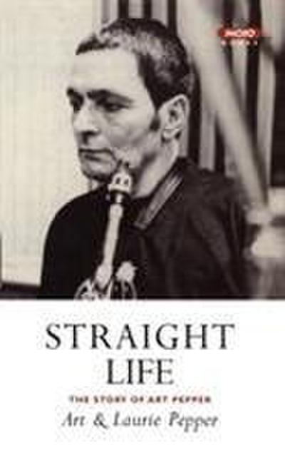 Pepper, A: Straight Life: The Story Of Art Pepper