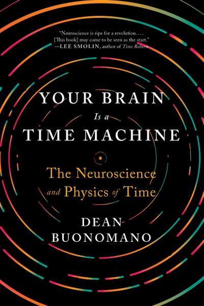 Your Brain Is a Time Machine: The Neuroscience and Physics of Time