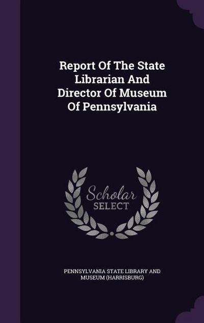 Report of the State Librarian and Director of Museum of Pennsylvania