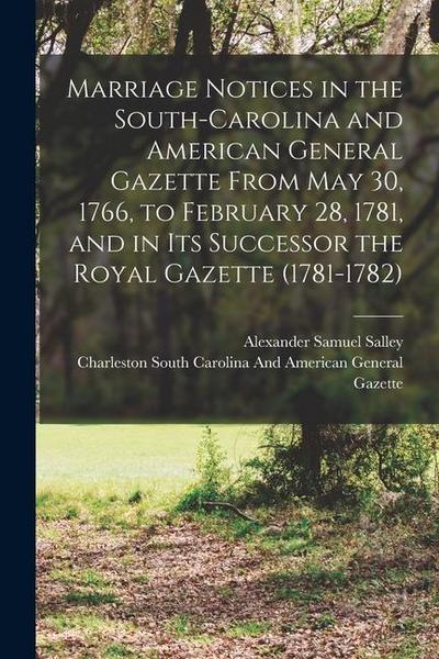 Marriage Notices in the South-Carolina and American General Gazette From May 30, 1766, to February 28, 1781, and in Its Successor the Royal Gazette (1