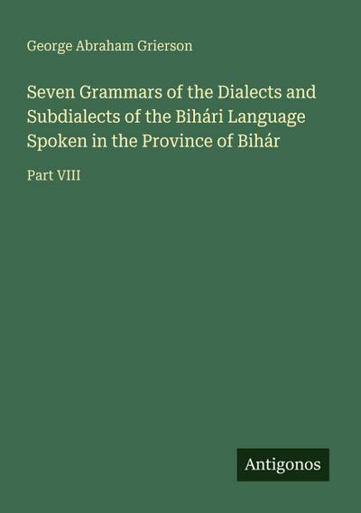 Seven Grammars of the Dialects and Subdialects of the Bihári Language Spoken in the Province of Bihár