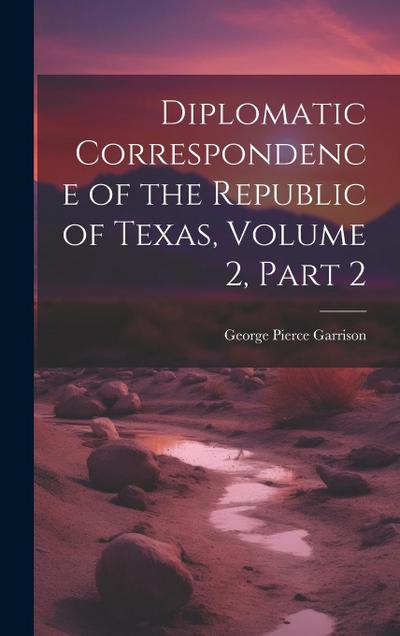 Diplomatic Correspondence of the Republic of Texas, Volume 2, part 2