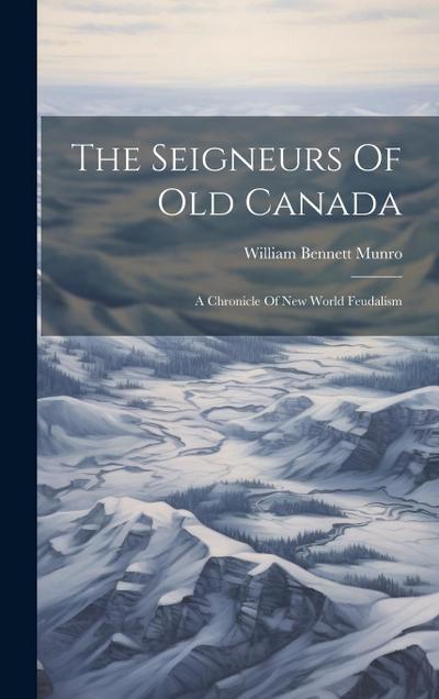 The Seigneurs Of Old Canada: A Chronicle Of New World Feudalism