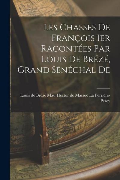 Les Chasses De François Ier Racontées par Louis De Brézé, Grand Sénéchal De