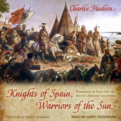 Knights of Spain, Warriors of the Sun: Hernando de Soto and the South’s Ancient Chiefdoms