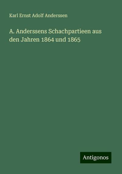 Anderssen, K: A. Anderssens Schachpartieen aus den Jahren 18