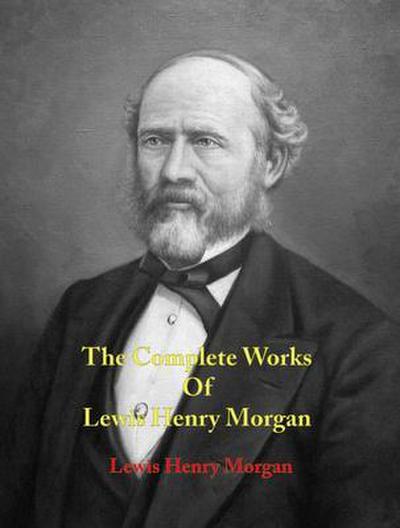 The Complete Works of Lewis Henry Morgan