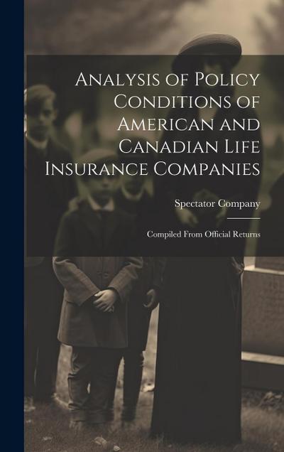 Analysis of Policy Conditions of American and Canadian Life Insurance Companies: Compiled From Official Returns