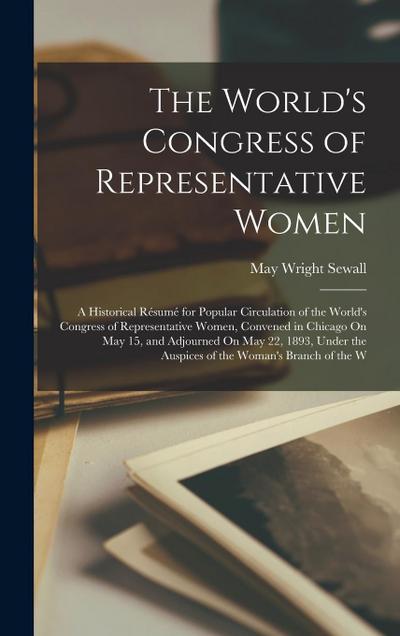 The World’s Congress of Representative Women: A Historical Résumé for Popular Circulation of the World’s Congress of Representative Women, Convened in