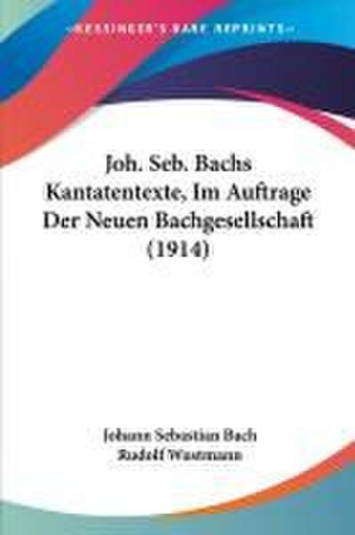 Joh. Seb. Bachs Kantatentexte, Im Auftrage Der Neuen Bachgesellschaft (1914)