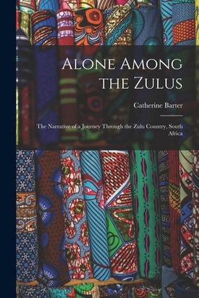 Alone Among the Zulus: the Narrative of a Journey Through the Zulu Country, South Africa