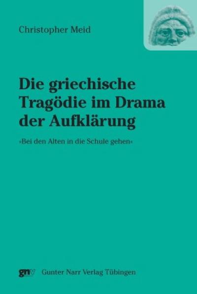 Die griechische Tragödie im Drama der Aufklärung ’Bei den Alten in die Schule gehen’