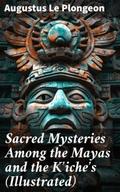 Sacred Mysteries Among the Mayas and the K’iche’s (Illustrated)