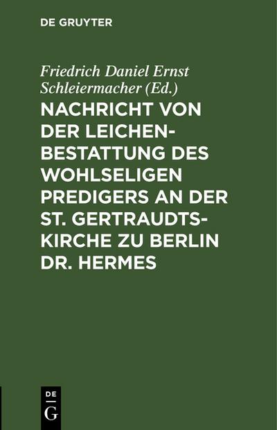 Nachricht von der Leichenbestattung des wohlseligen Predigers an der St.Gertraudts-Kirche zu Berlin Dr.Hermes