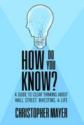 How Do You Know? A Guide to Clear Thinking About Wall Street, Investing, and Life