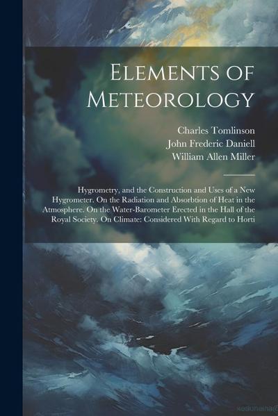 Elements of Meteorology: Hygrometry, and the Construction and Uses of a New Hygrometer. On the Radiation and Absorbtion of Heat in the Atmosphe