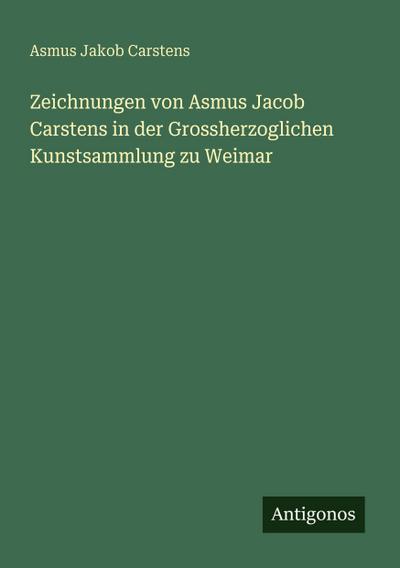Zeichnungen von Asmus Jacob Carstens in der Grossherzoglichen Kunstsammlung zu Weimar