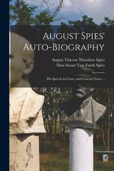 August Spies’ Auto-biography; His Speech in Court, and General Notes ...