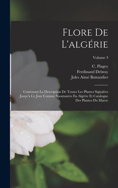 Flore De L’algérie: Contenant La Description De Toutes Les Plantes Signalées Jusqu’à Ce Jour Comme Spontanées En Algérie Et Catalogue Des