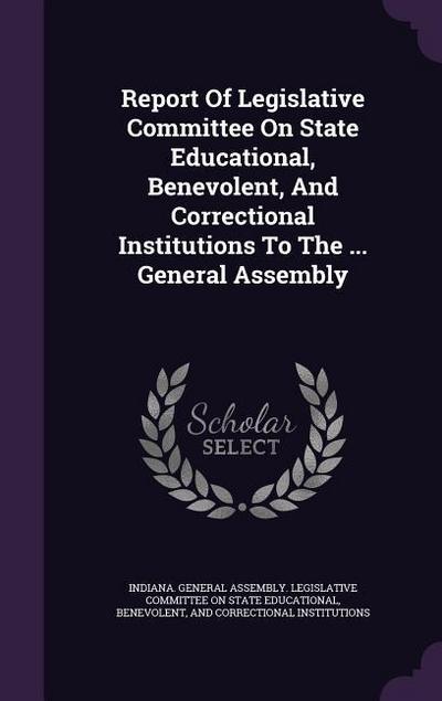 Report of Legislative Committee on State Educational, Benevolent, and Correctional Institutions to the ... General Assembly