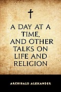 A Day at a Time, and Other Talks on Life and Religion