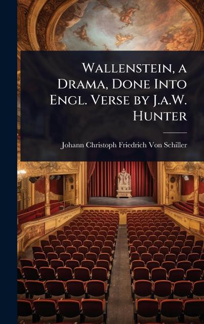 Wallenstein, a Drama, Done Into Engl. Verse by J.a.W. Hunter