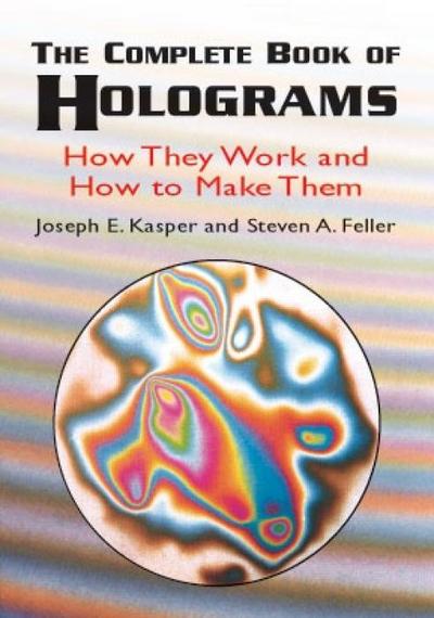 The Complete Book of Holograms: How They Work and How to Make Them - Joseph E. Kasper