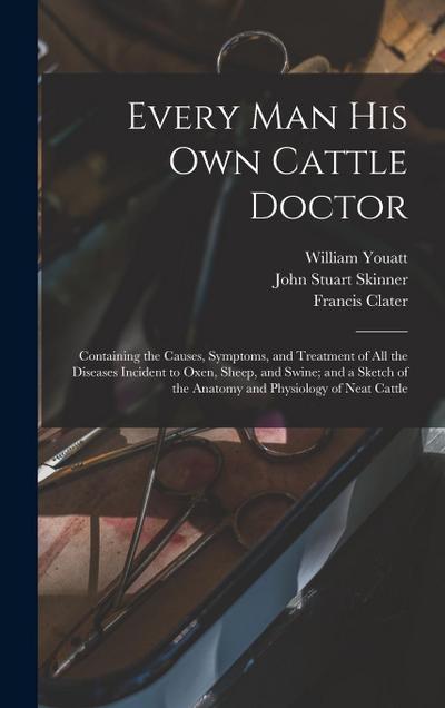 Every man his own Cattle Doctor: Containing the Causes, Symptoms, and Treatment of all the Diseases Incident to Oxen, Sheep, and Swine; and a Sketch o