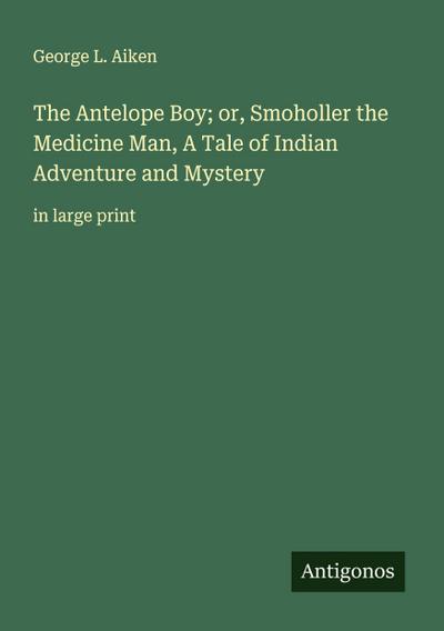The Antelope Boy; or, Smoholler the Medicine Man, A Tale of Indian Adventure and Mystery